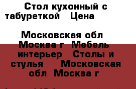 Стол кухонный с табуреткой › Цена ­ 2 500 - Московская обл., Москва г. Мебель, интерьер » Столы и стулья   . Московская обл.,Москва г.